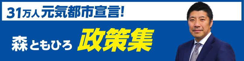 31万人元気都市宣言！森ともひろ政策集